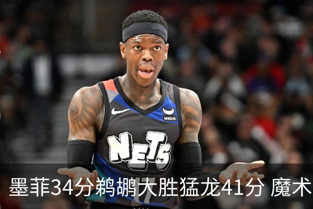 墨菲34分鹈鹕大胜猛龙41分 魔术力克黄蜂4连胜