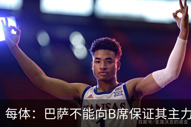 每体：巴萨不能向B席保证其主力位置，导致引入该球员失败