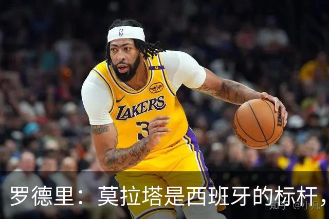 罗德里：莫拉塔是西班牙的标杆，作为队长我常向他和卡瓦哈尔请教