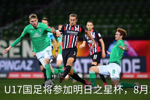 U17国足将参加明日之星杯，8月3日首战阿森纳末轮对阵勒沃库森